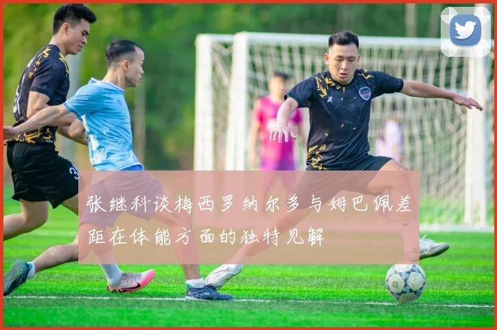 张继科谈梅西罗纳尔多与姆巴佩差距在体能方面的独特见解