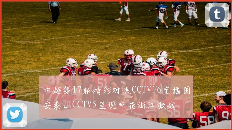 中超第17轮精彩对决CCTV16直播国安泰山CCTV5呈现申花浙江激战