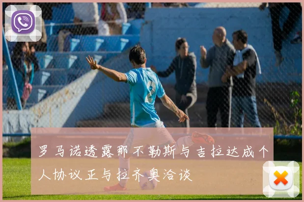 罗马诺透露那不勒斯与吉拉达成个人协议正与拉齐奥洽谈