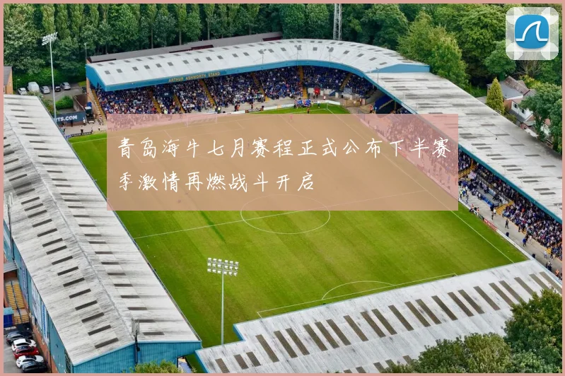 青岛海牛七月赛程正式公布下半赛季激情再燃战斗开启