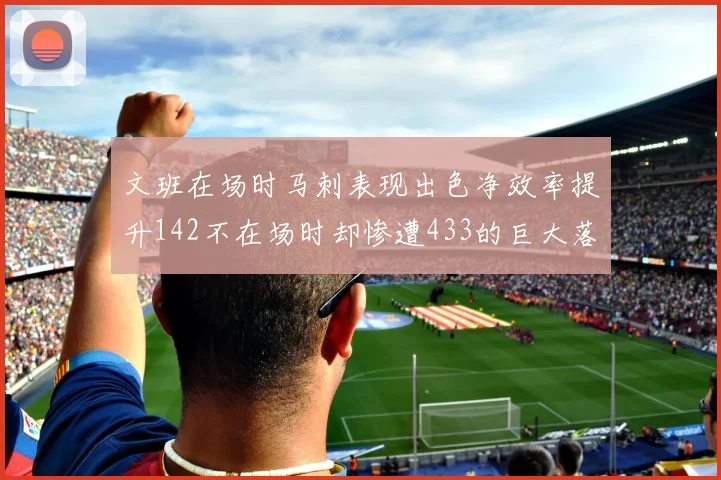 文班在场时马刺表现出色净效率提升142不在场时却惨遭433的巨大落差