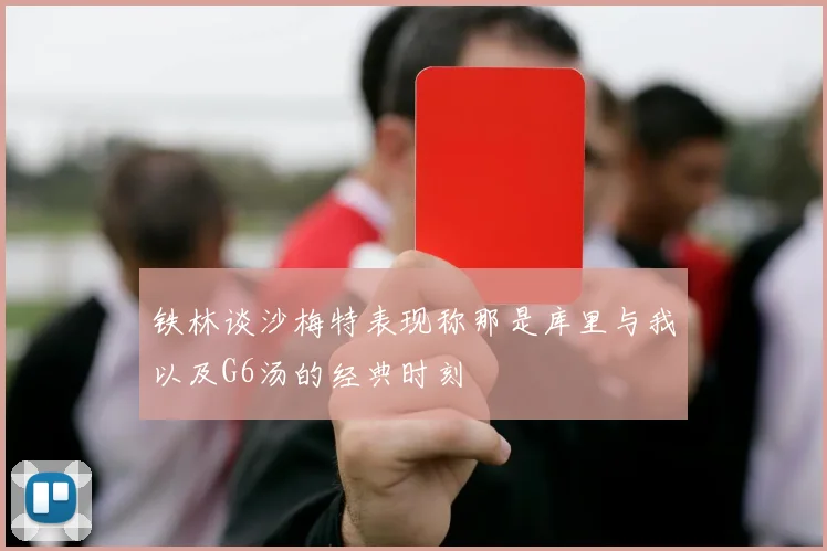 铁林谈沙梅特表现称那是库里与我以及G6汤的经典时刻