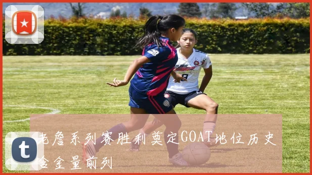 老詹系列赛胜利奠定GOAT地位历史含金量前列