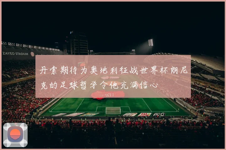丹索期待为奥地利征战世界杯朗尼克的足球哲学令他充满信心