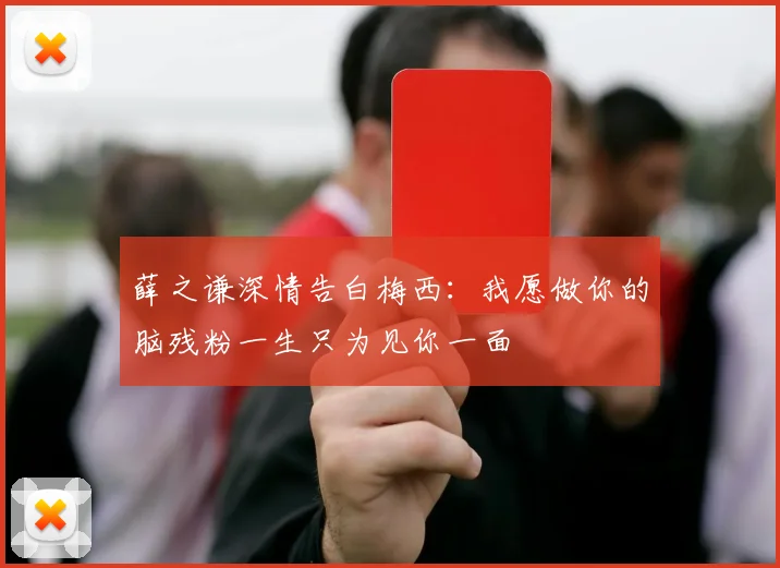 薛之谦深情告白梅西：我愿做你的脑残粉一生只为见你一面