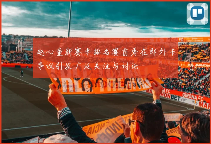 赵心童新赛季排名赛首秀在即外卡争议引发广泛关注与讨论