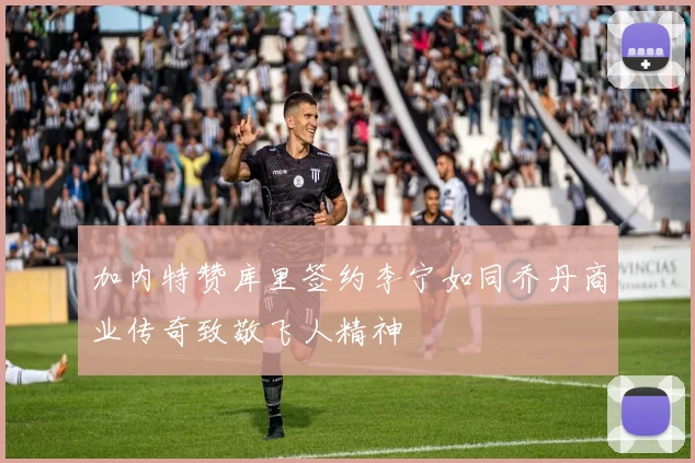 加内特赞库里签约李宁如同乔丹商业传奇致敬飞人精神