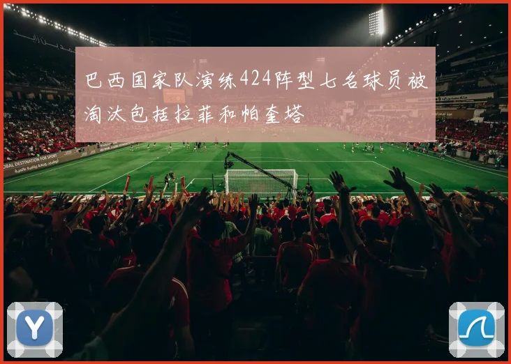 巴西国家队演练424阵型七名球员被淘汰包括拉菲和帕奎塔