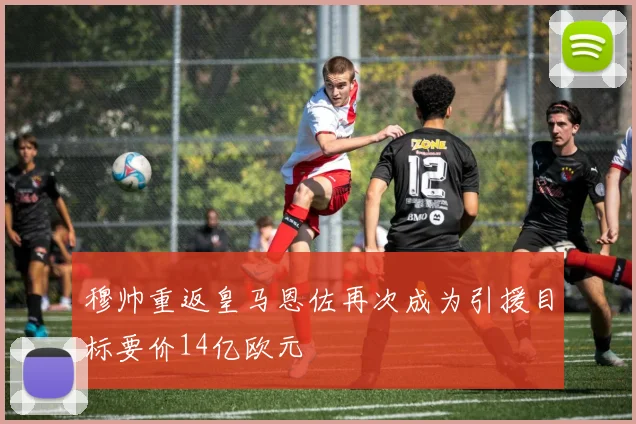 穆帅重返皇马恩佐再次成为引援目标要价14亿欧元