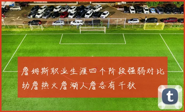 詹姆斯职业生涯四个阶段强弱对比幼詹热火詹湖人詹各有千秋