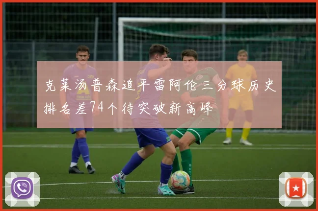 克莱汤普森追平雷阿伦三分球历史排名差74个待突破新高峰