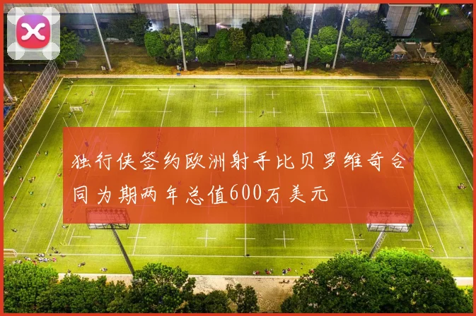 独行侠签约欧洲射手比贝罗维奇合同为期两年总值600万美元